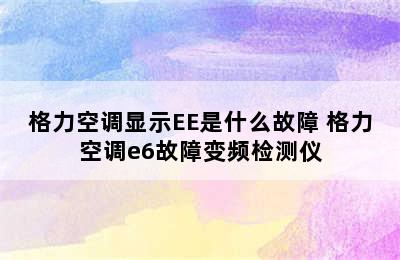 格力空调显示EE是什么故障 格力空调e6故障变频检测仪